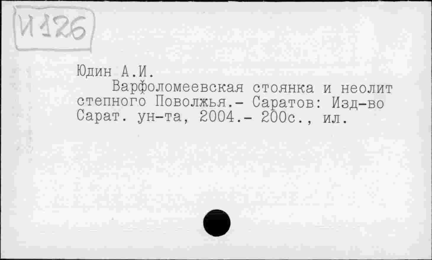 ﻿
Юдин А.И.
Варфоломеевская стоянка и неолит степного Поволжья.- Саратов: Изд-во Сарат. ун-та, 2004.- 200с., ил.